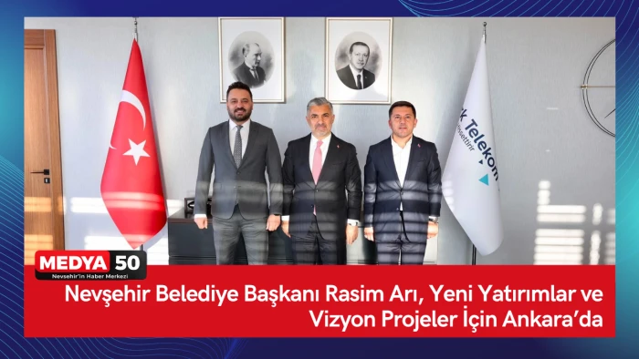 Nevşehir Belediye Başkanı Rasim Arı, Yeni Yatırımlar ve Vizyon Projeler İ&ccedil;in Ankara&rsquo;da