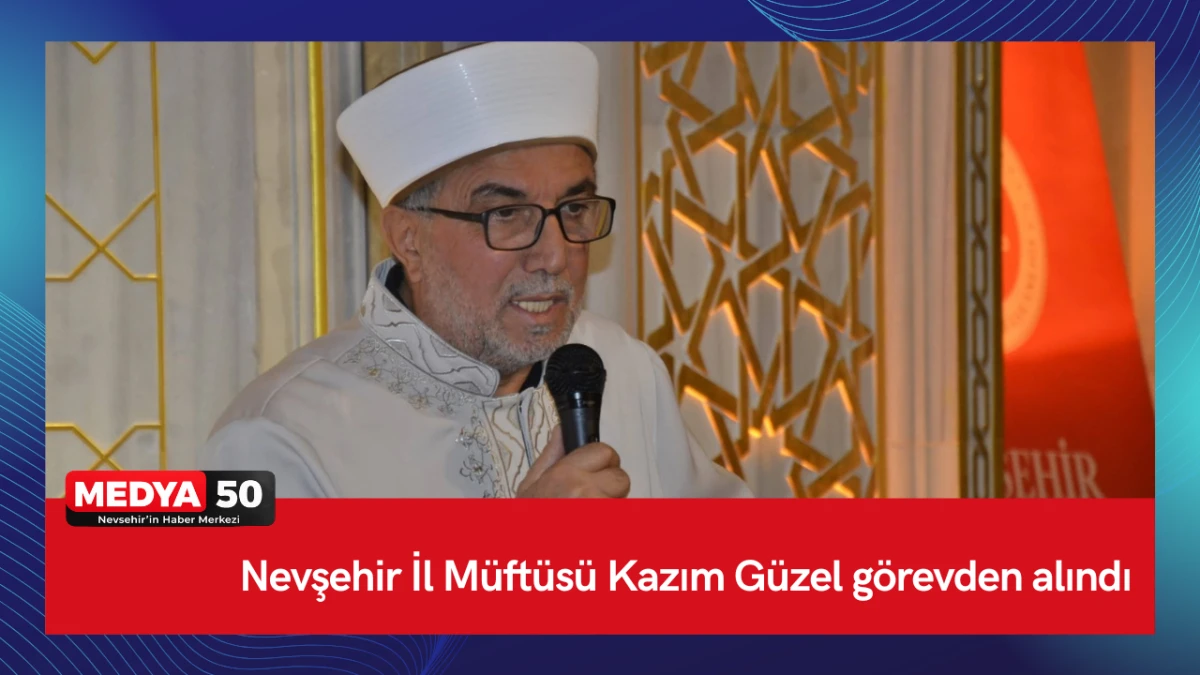 Nevşehir İl M&uuml;ft&uuml;s&uuml; Kazım G&uuml;zel g&ouml;revden alındı