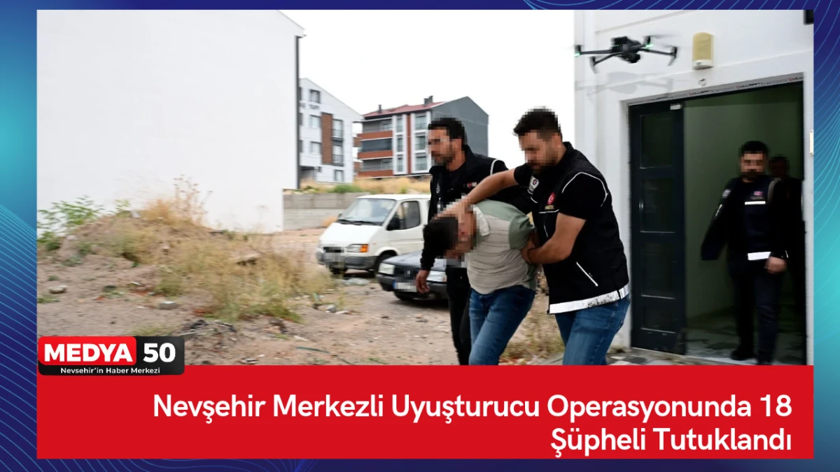 Nevşehir Merkezli Uyuşturucu Operasyonunda 18 Ş&uuml;pheli Tutuklandı