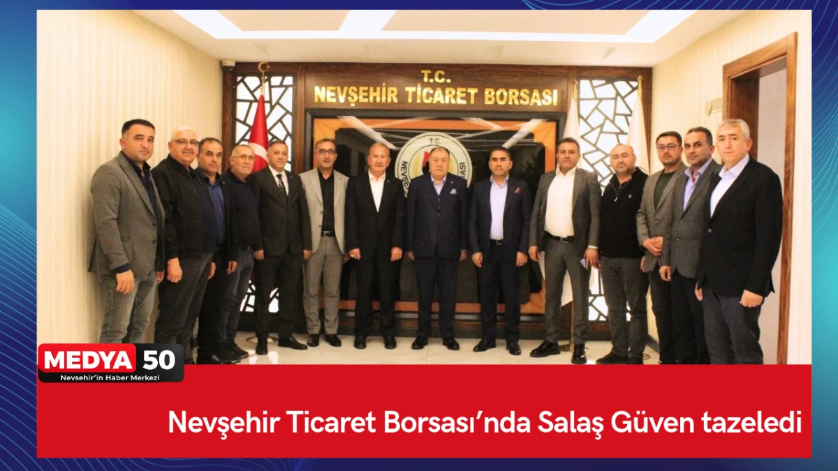 Nevşehir Ticaret Borsası&rsquo;nda Salaş G&uuml;ven tazeledi