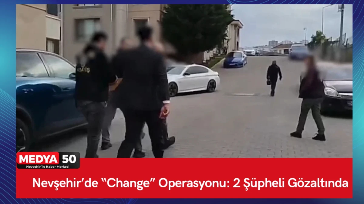 Nevşehir&rsquo;de &ldquo;Change&rdquo; Operasyonu: 2 Ş&uuml;pheli G&ouml;zaltında