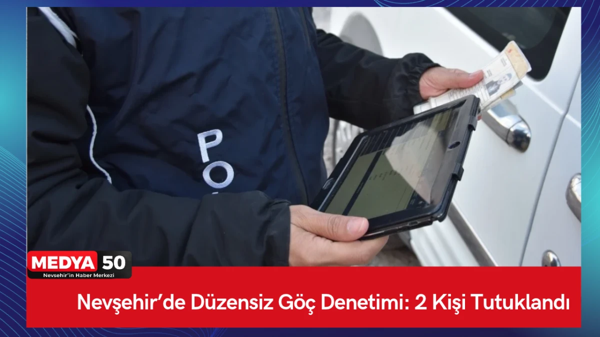 Nevşehir&rsquo;de D&uuml;zensiz G&ouml;&ccedil; Denetimi: 2 Kişi Tutuklandı