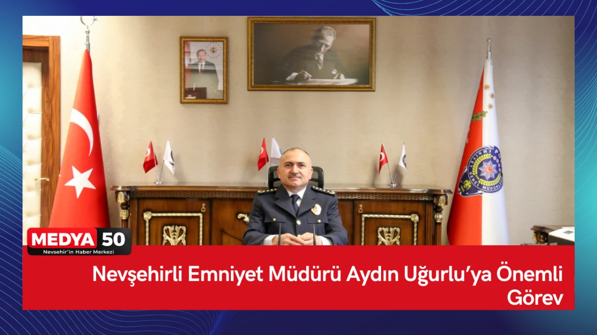 Nevşehirli Emniyet M&uuml;d&uuml;r&uuml; Aydın Uğurlu&rsquo;ya &Ouml;nemli G&ouml;rev