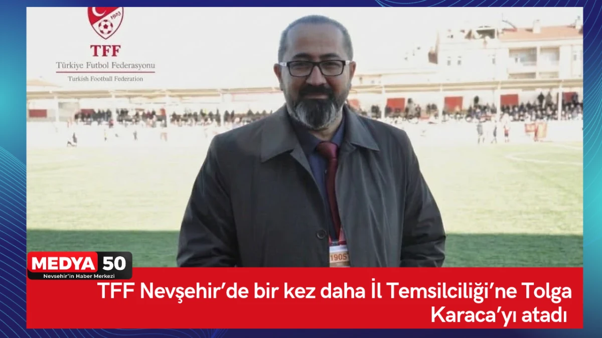 TFF Nevşehir&rsquo;de bir kez daha İl Temsilciliği&rsquo;ne Tolga Karaca&rsquo;yı atadı 